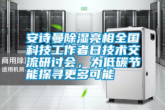 安詩曼除濕亮相全國科技工作者日技術(shù)交流研討會，為低碳節(jié)能探尋更多可能