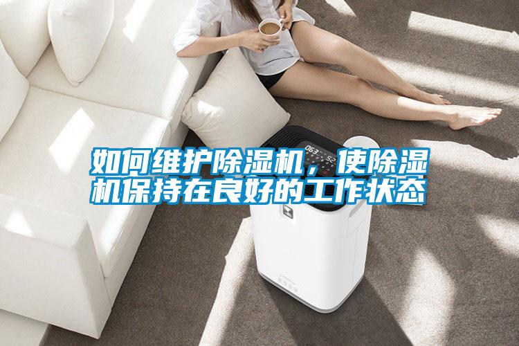 如何維護(hù)除濕機(jī)，使除濕機(jī)保持在良好的工作狀態(tài)