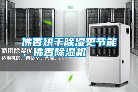 佛香烘干除濕更節(jié)能，佛香除濕機