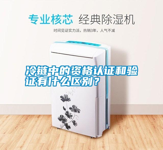 冷鏈中的資格認證和驗證有什么區(qū)別？