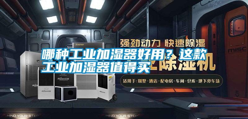 哪種工業(yè)加濕器好用？這款工業(yè)加濕器值得買