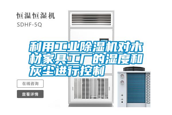 利用工業(yè)除濕機(jī)對(duì)木材家具工廠的濕度和灰塵進(jìn)行控制