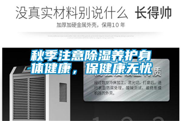 秋季注意除濕養(yǎng)護(hù)身體健康，保健康無(wú)憂