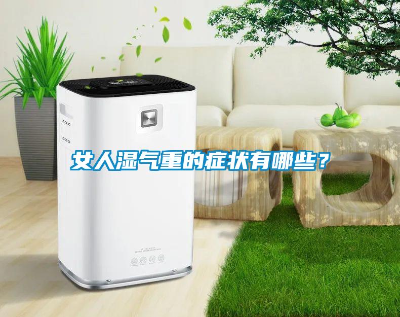 女人濕氣重的癥狀有哪些？