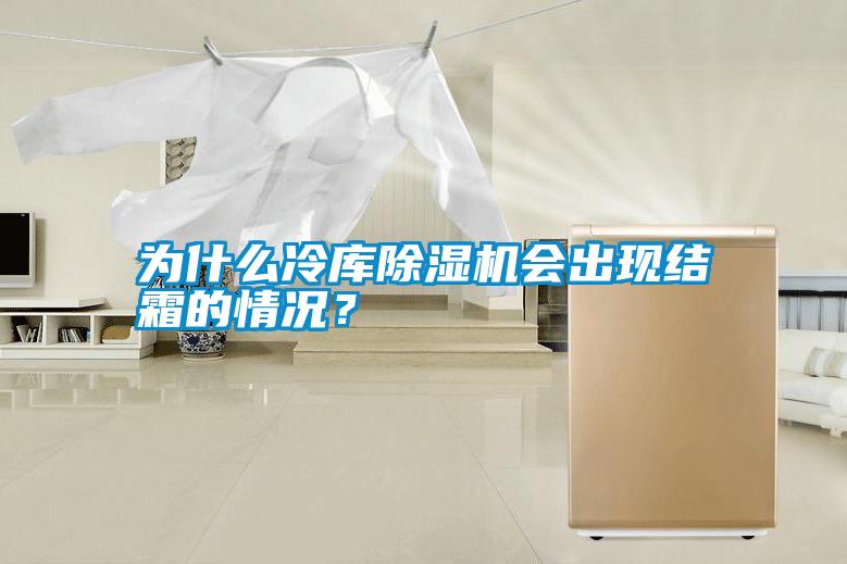 為什么冷庫除濕機會出現(xiàn)結霜的情況？