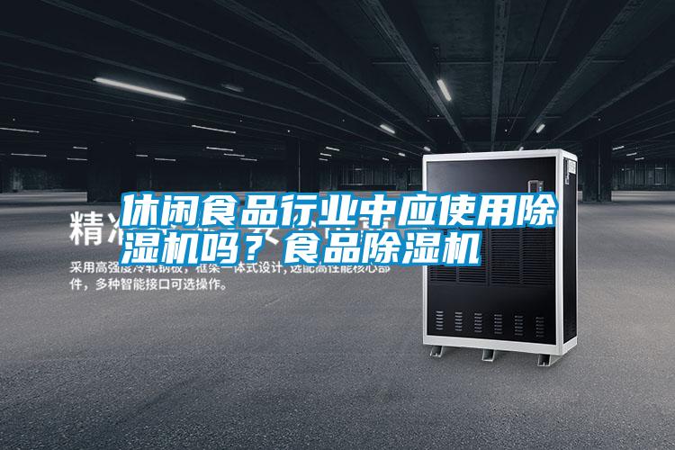 休閑食品行業(yè)中應(yīng)使用除濕機(jī)嗎？食品除濕機(jī)
