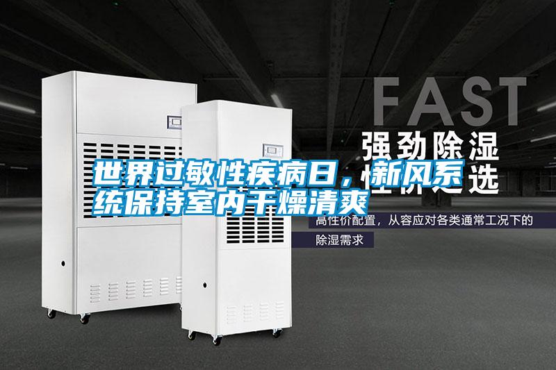 世界過敏性疾病日，新風系統(tǒng)保持室內干燥清爽