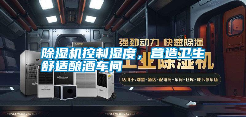 除濕機(jī)控制濕度，營(yíng)造衛(wèi)生舒適釀酒車間