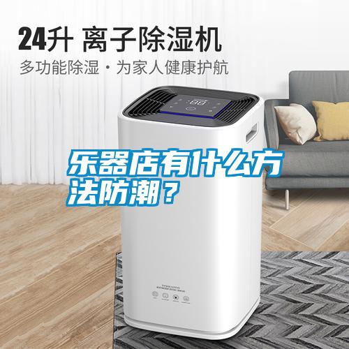 樂器店有什么方法防潮？