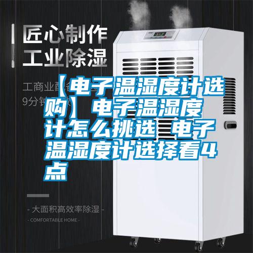【電子溫濕度計(jì)選購】電子溫濕度計(jì)怎么挑選 電子溫濕度計(jì)選擇看4點(diǎn)