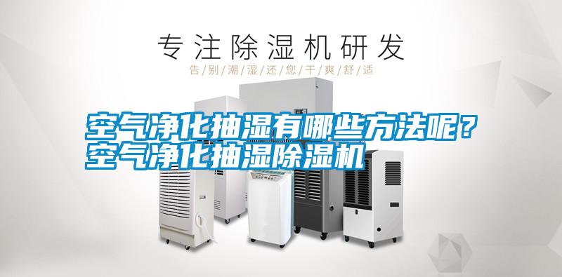 空氣凈化抽濕有哪些方法呢？空氣凈化抽濕除濕機(jī)