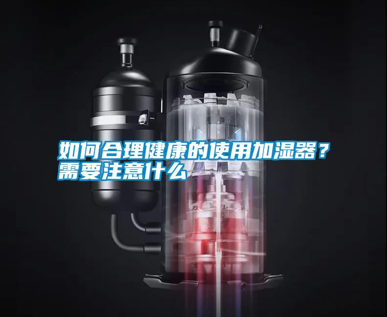 如何合理健康的使用加濕器？需要注意什么