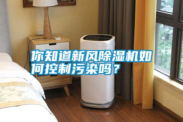 你知道新風(fēng)除濕機(jī)如何控制污染嗎？