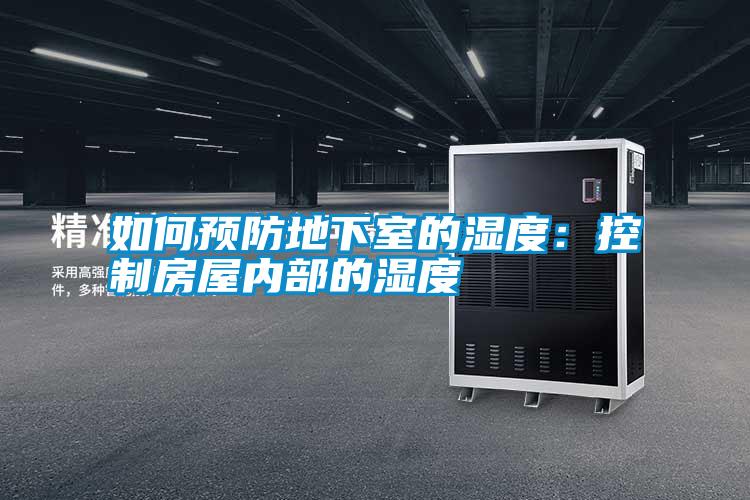 如何預(yù)防地下室的濕度：控制房屋內(nèi)部的濕度