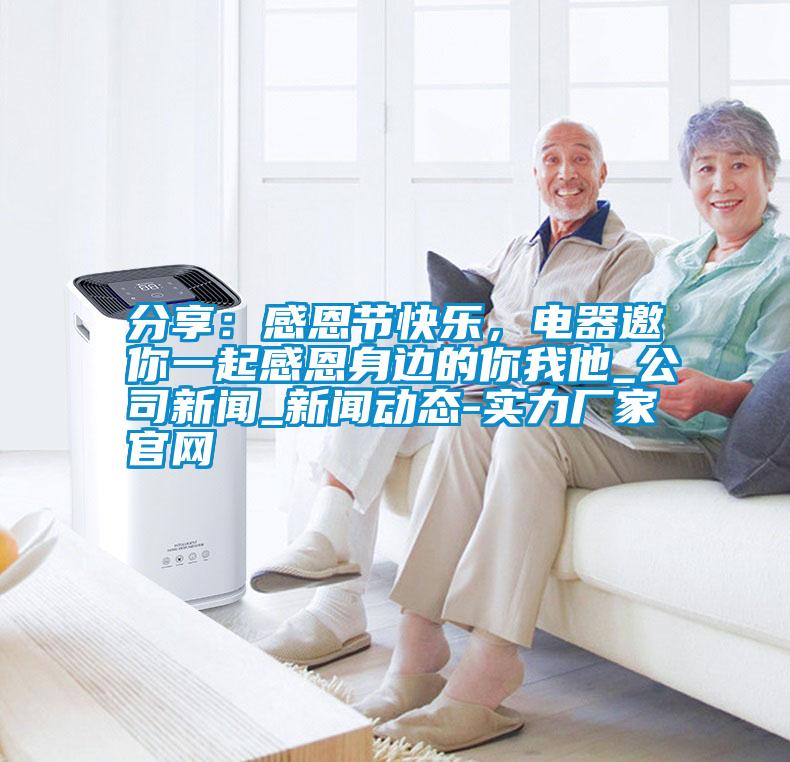 分享：感恩節(jié)快樂，電器邀你一起感恩身邊的你我他_公司新聞_新聞動態(tài)-實(shí)力廠家官網(wǎng)