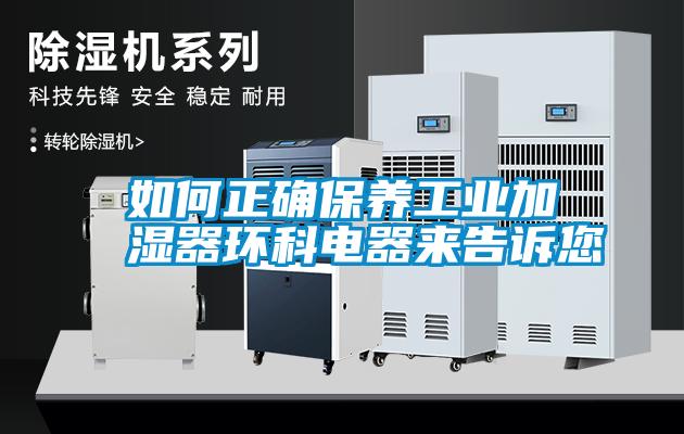 如何正確保養(yǎng)工業(yè)加濕器環(huán)科電器來(lái)告訴您