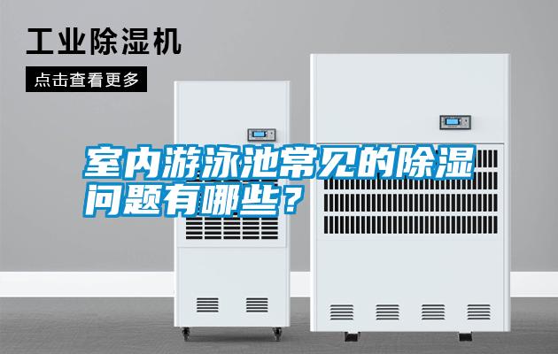 室內(nèi)游泳池常見的除濕問題有哪些？