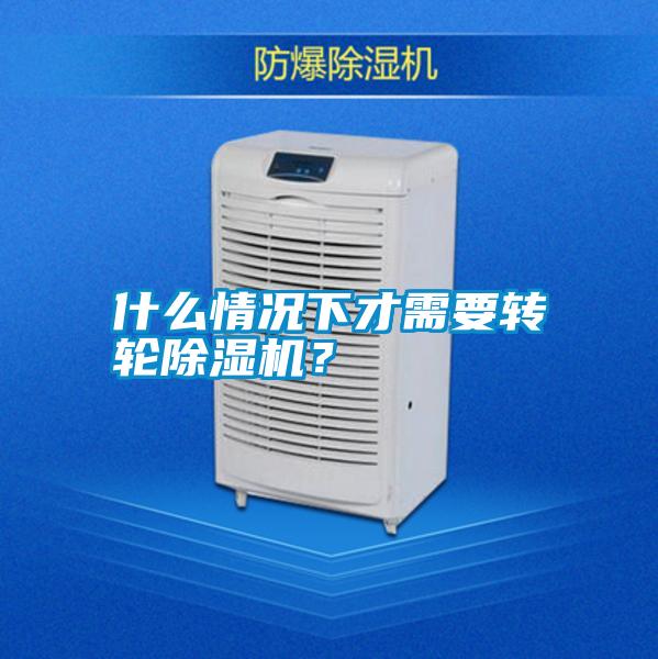 什么情況下才需要轉(zhuǎn)輪除濕機(jī)？