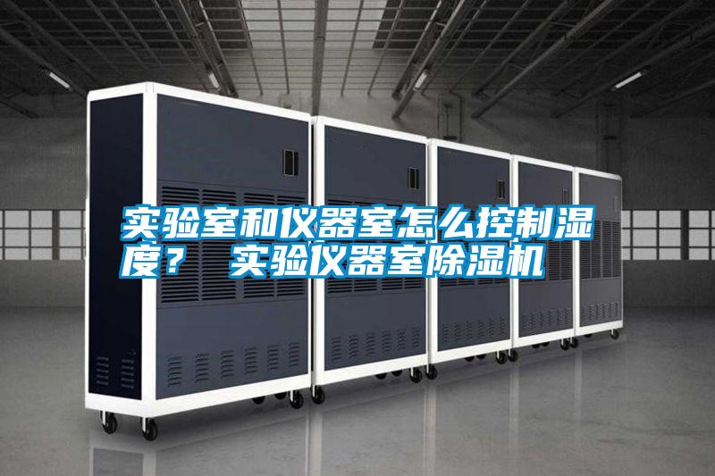 實(shí)驗(yàn)室和儀器室怎么控制濕度？ 實(shí)驗(yàn)儀器室除濕機(jī)