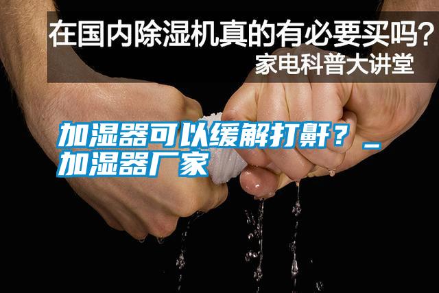 加濕器可以緩解打鼾？_加濕器廠家