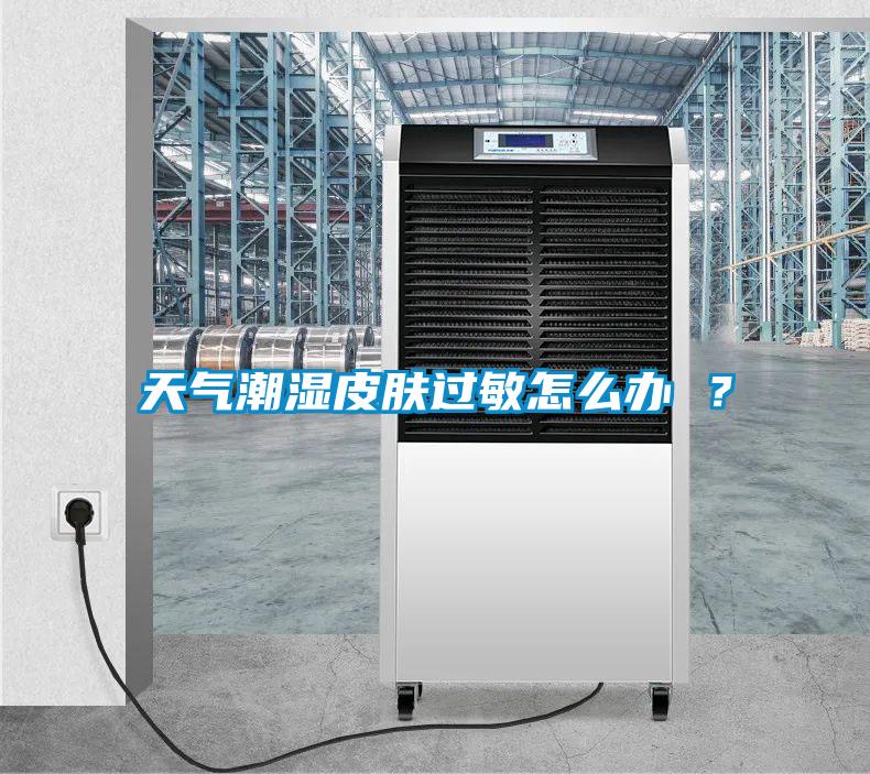 天氣潮濕皮膚過敏怎么辦 ？