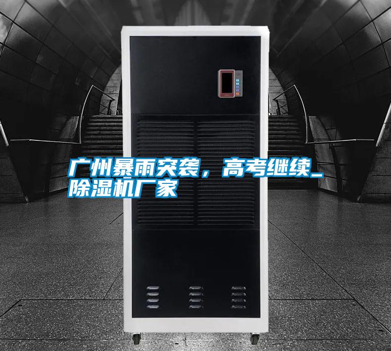 廣州暴雨突襲，高考繼續(xù)_除濕機(jī)廠家