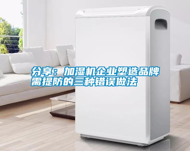 分享：加濕機(jī)企業(yè)塑造品牌需提防的三種錯誤做法