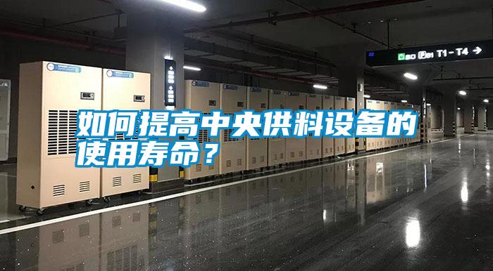 如何提高中央供料設(shè)備的使用壽命？