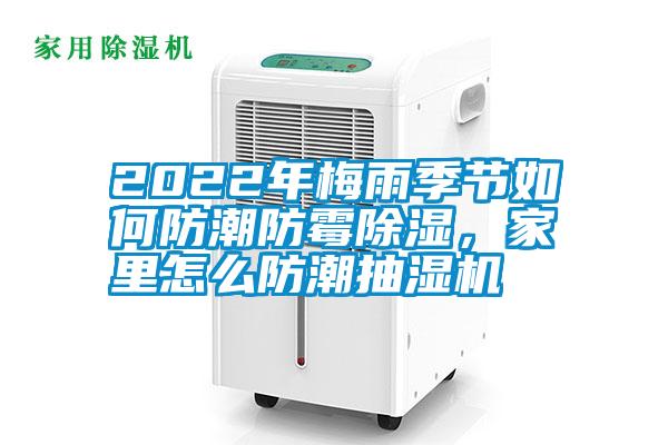 2022年梅雨季節(jié)如何防潮防霉除濕，家里怎么防潮抽濕機(jī)