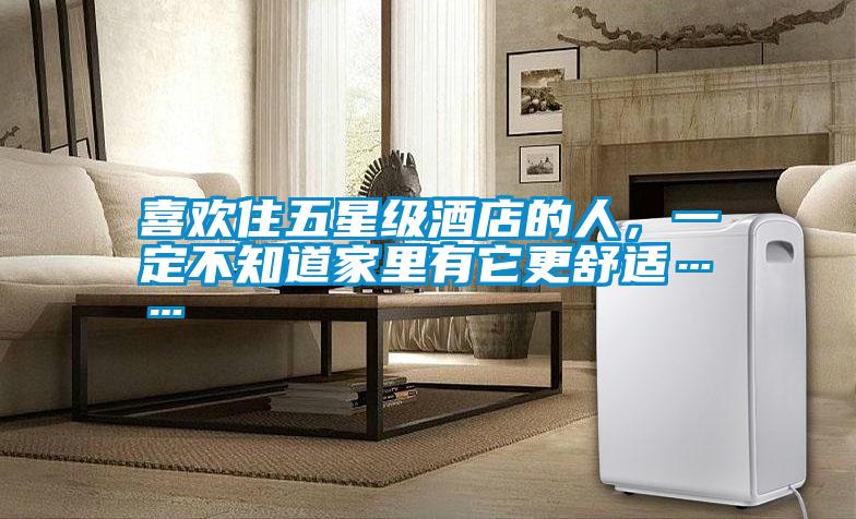 喜歡住五星級(jí)酒店的人，一定不知道家里有它更舒適……