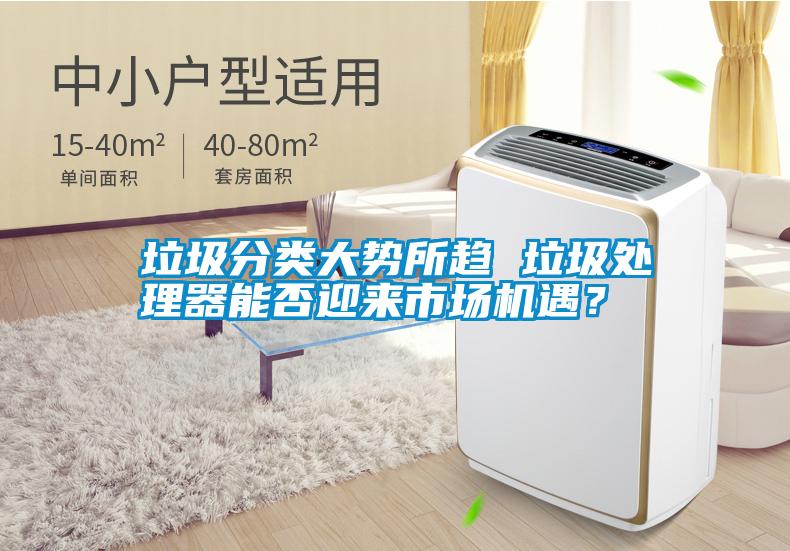 垃圾分類大勢所趨 垃圾處理器能否迎來市場機(jī)遇？