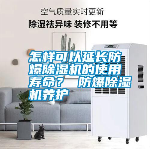 怎樣可以延長(zhǎng)防爆除濕機(jī)的使用壽命？ 防爆除濕機(jī)養(yǎng)護(hù)