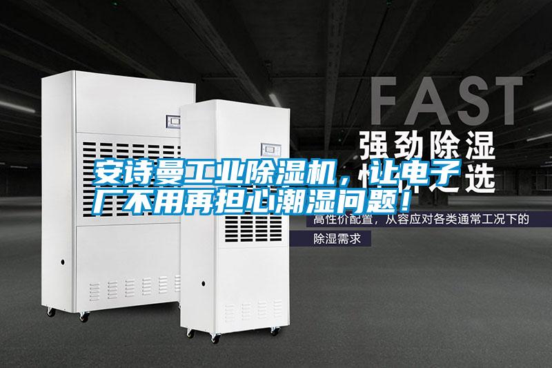 安詩(shī)曼工業(yè)除濕機(jī)，讓電子廠(chǎng)不用再擔(dān)心潮濕問(wèn)題！