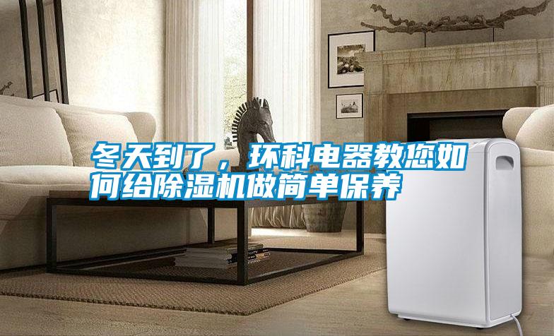 冬天到了，環(huán)科電器教您如何給除濕機(jī)做簡(jiǎn)單保養(yǎng)