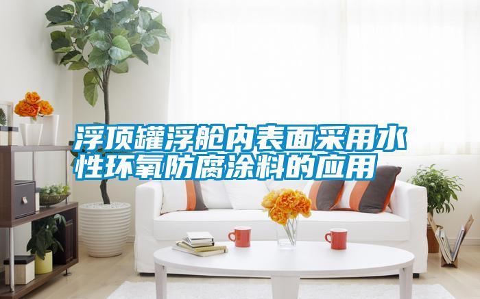 浮頂罐浮艙內表面采用水性環(huán)氧防腐涂料的應用