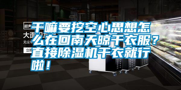 干嘛要挖空心思想怎么在回南天晾干衣服？直接除濕機(jī)干衣就行啦！