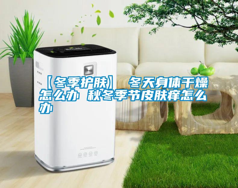 【冬季護膚】→冬天身體干燥怎么辦 秋冬季節(jié)皮膚癢怎么辦