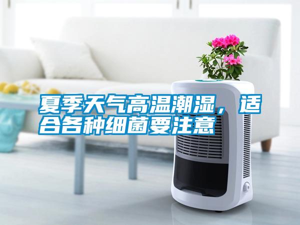 夏季天氣高溫潮濕，適合各種細(xì)菌要注意