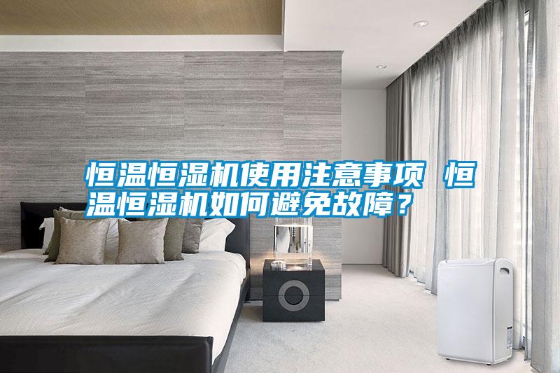 恒溫恒濕機使用注意事項 恒溫恒濕機如何避免故障？