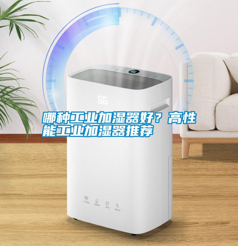 哪種工業(yè)加濕器好？高性能工業(yè)加濕器推薦