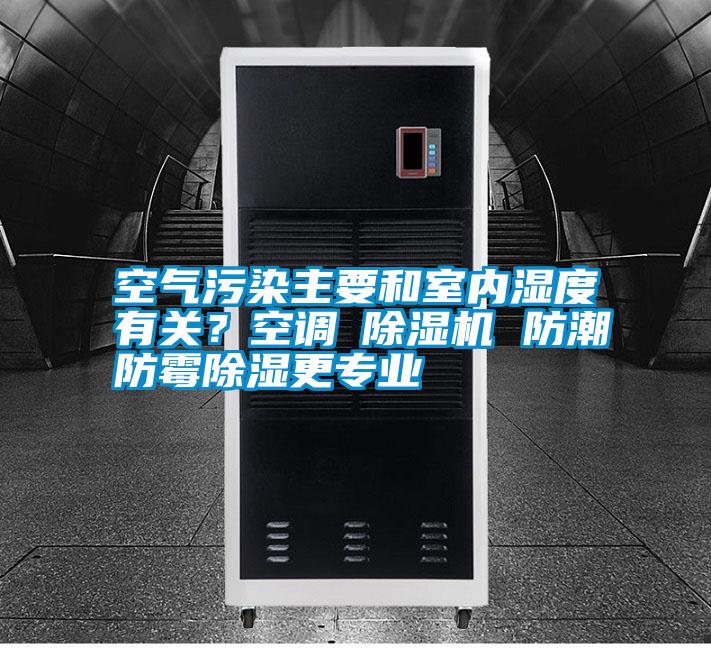 空氣污染主要和室內(nèi)濕度有關(guān)？空調(diào)≠除濕機(jī) 防潮防霉除濕更專(zhuān)業(yè)
