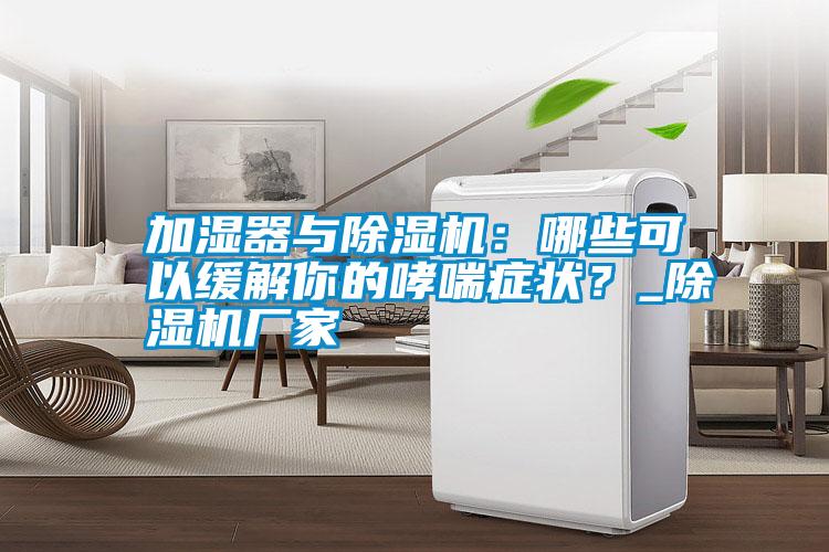 加濕器與除濕機(jī)：哪些可以緩解你的哮喘癥狀？_除濕機(jī)廠家