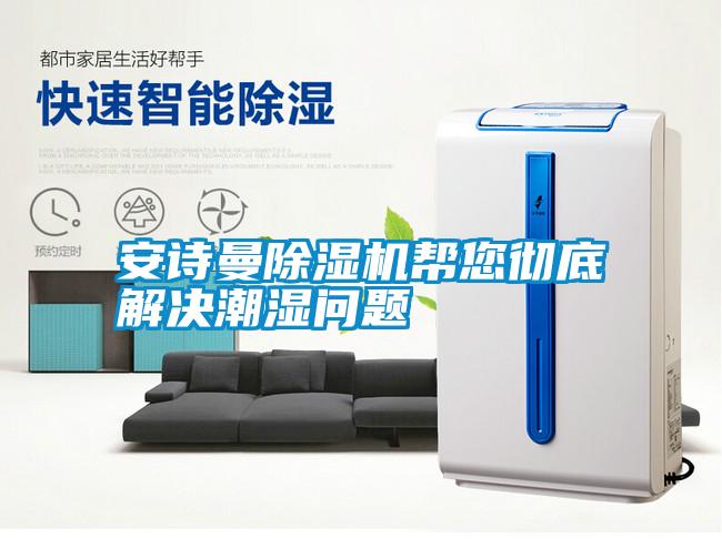 安詩(shī)曼除濕機(jī)幫您徹底解決潮濕問題