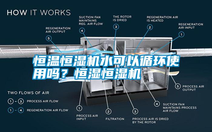 恒溫恒濕機水可以循環(huán)使用嗎？恒濕恒濕機
