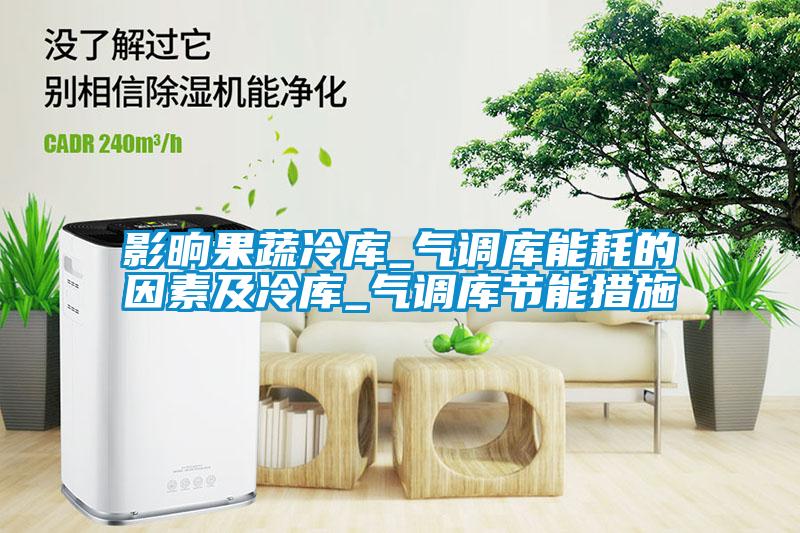 影晌果蔬冷庫_氣調庫能耗的因素及冷庫_氣調庫節(jié)能措施