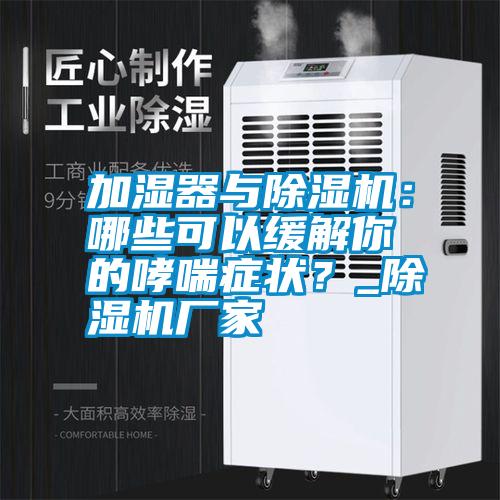 加濕器與除濕機：哪些可以緩解你的哮喘癥狀？_除濕機廠家