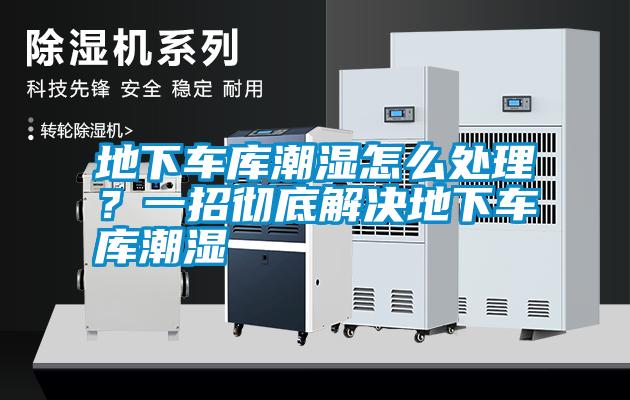 地下車庫潮濕怎么處理？一招徹底解決地下車庫潮濕