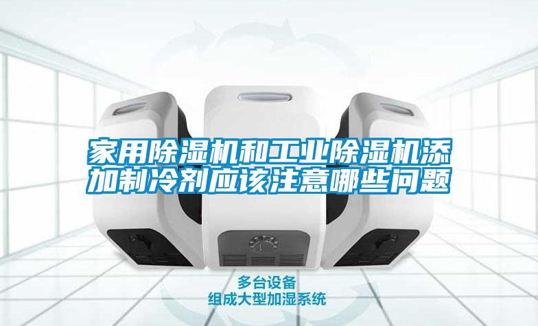 家用除濕機和工業(yè)除濕機添加制冷劑應(yīng)該注意哪些問題