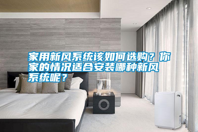 家用新風系統該如何選購？你家的情況適合安裝哪種新風系統呢？
