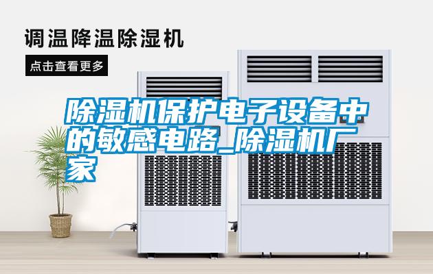 除濕機(jī)保護(hù)電子設(shè)備中的敏感電路_除濕機(jī)廠家